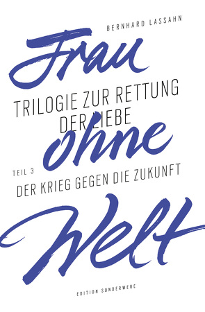 Frau ohne Welt. Teil 3: Der Krieg gegen die Zukunft von Lassahn,  Bernhard