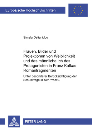 Frauen, Bilder und Projektionen von Weiblichkeit und das männliche Ich des Protagonisten in Franz Kafkas Romanfragmenten von Delianidou,  Simela