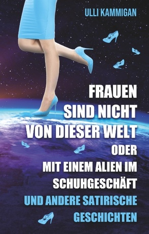 Frauen sind nicht von dieser Welt oder Mit einem Alien im Schuhgeschäft von Kammigan,  Ulli