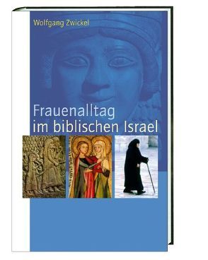 Frauenalltag im biblischen Israel von Zwickel,  Wolfgang