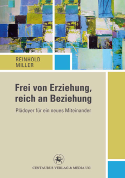 Frei von Erziehung, reich an Beziehung von Miller,  Reinhold