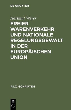 Freier Warenverkehr und nationale Regelungsgewalt in der Europäischen Union von Weyer,  Hartmut