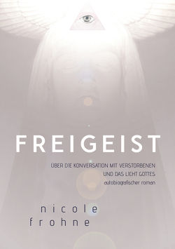 FREIGEIST – ÜBER DIE KONVERSATION MIT VERSTORBENEN UND DAS LICHT GOTTES von Frohne,  Nicole