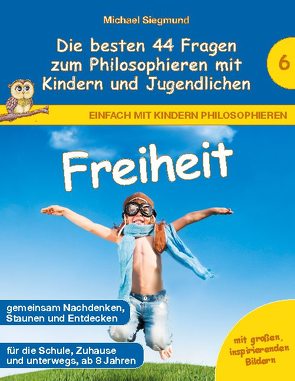 Freiheit – Die besten 44 Fragen zum Philosophieren mit Kindern und Jugendlichen von Siegmund,  Michael