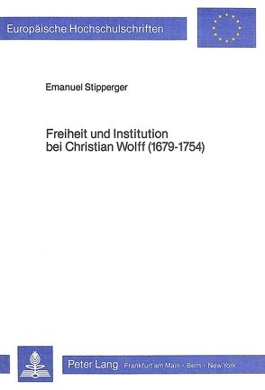 Freiheit und Institution bei Christian Wolff (1679-1754) von Stipperger,  Emanuel