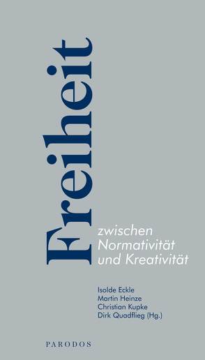 Freiheit zwischen Normativität und Kreativität von Eckle,  Isolde, Heinze,  Martin, Kupke,  Christian, Quadflieg,  Dirk