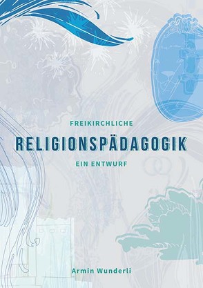 Freikirchliche Religionspädagogik von Wunderli,  Armin
