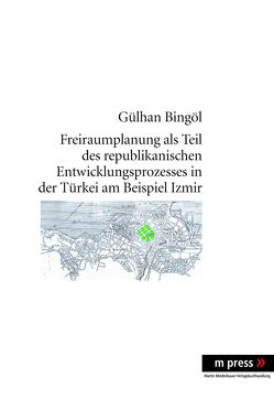 Freiraumplanung als Teil des republikanischen Entwicklungsprozesses in der Türkei am Beispiel Izmir von Bingöl,  Gülhan