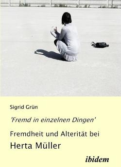 ‚Fremd in einzelnen Dingen‘ – Fremdheit und Alterität bei Herta Müller von Grün,  Sigrid