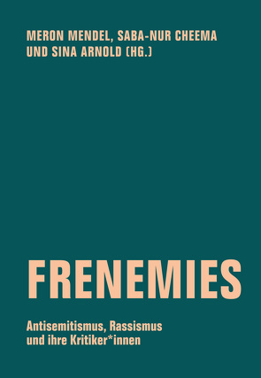 Frenemies von Ajnwojner,  Rebecca, Alfandari,  Julia Yael, Arnold,  Sina, Axster,  Felix, Bauche,  Manuela, Benbrahim,  Karima, Berhe,  Jonas, Biskamp,  Floris, Brumlik,  Micha, Cheema,  Saba-Nur, Cholia,  Harpreet, Christner,  Johanna, Engster,  Frank, Fischer,  Leo, Hagin,  Adi, Herszkowicz,  Albert, Hirsch,  Robert, Holler,  Malte, Jikeli,  Günther, Keskinkilic,  Ozan Zakariya, Khan,  Ayesha, Kiefer,  Michael, König,  Jana, Krell,  Gert, Krickeberg,  Memphis, Krieg,  Deborah, Kupka,  Mahret, Liebscher,  Doris, Lindner,  Urs, Lintzel,  Aram, Loewy,  Hanno, Mendel,  Meron, Messerschmidt,  Astrid, Meyer,  Gunnar, Othmann,  Ronya, Pardo,  Jonas, Peaceman,  Hannah, Perinelli,  Massimo, Plass,  Hanno, Quélennec,  Bruno, Sahebi,  Gilda, Schwartze,  Michal, Seidl,  Claudius, Shohat,  Gil, Shooman,  Yasemin, Sobich,  Frank Oliver, Spielhaus,  Riem, Uhlig,  Tom, Ullrich,  Peter, Vogt,  Stefan, Yilmaz,  Burak, Younes-Linhardt,  Milena, Zimmerer,  Jürgen, Zoubir,  Zacharias