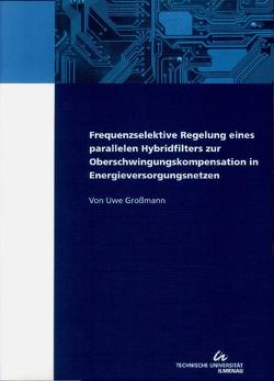 Frequenzselektive Regelung eines parallelen Hybridfilters zur Oberschwingungskompensation in Energieversorgungsnetzen von Großmann,  Uwe