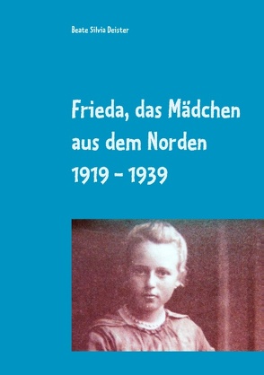 Frieda, das Mädchen aus dem Norden 1919 – 1939 von Deister,  Beate Silvia