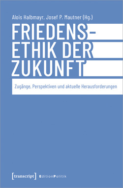 Friedensethik der Zukunft von Halbmayr,  Alois, Mautner,  Josef P.