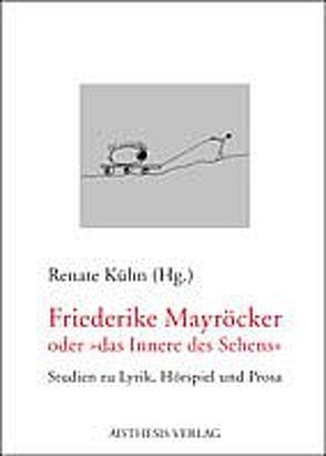Friederike Mayröcker oder „Das Innere des Sehens“ von Kühn,  Renate