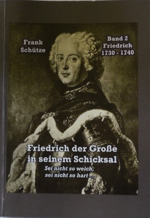 Friedrich, 1730 bis 1740; Band 2 von: Friedrich der Große in seinem Schicksal von Bartizcka,  Katarzyna, Mimi, Mimi,  M., Schütze,  Frank