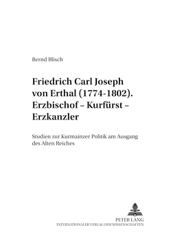 Friedrich Carl Joseph von Erthal (1774-1802). Erzbischof – Kurfürst – Erzkanzler von Blisch,  Bernd