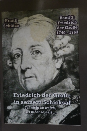 Friedrich der Große, 1740 bis 1763; Band 3 von: Friedrich der Große in seinem Schicksal von Mimi,  M., Schütze,  Frank