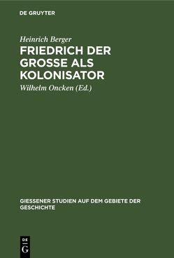 Friedrich der Grosse als Kolonisator von Berger,  Heinrich, Oncken,  Wilhelm