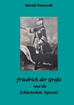 Friedrich der Große und die schlesischen Apostel von Kunowski,  Harald