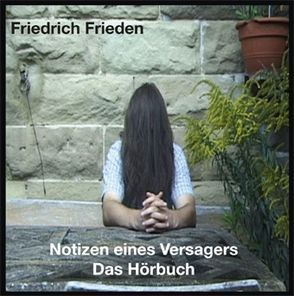 Friedrich Frieden : Notizen eines Versagers – Das Hörbuch von Frieden,  Friedrich