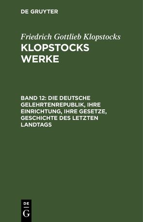 Friedrich Gottlieb Klopstocks: Klopstocks Werke / Die deutsche Gelehrtenrepublik, ihre Einrichtung, ihre Gesetze, Geschichte des letzten Landtags von Klopstocks,  Friedrich Gottlieb