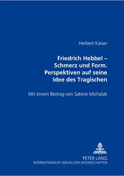 Friedrich Hebbel – Schmerz und Form. Perspektiven auf seine Idee des Tragischen von Kaiser,  Herbert