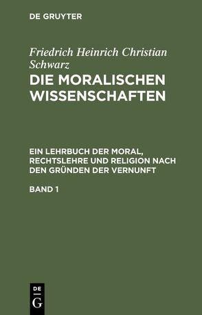 Friedrich Heinrich Christian Schwarz: Die moralischen Wissenschaften…. / Friedrich Heinrich Christian Schwarz: Die moralischen Wissenschaften….. Band 1 von Schwarz,  Friedrich Heinrich Christian