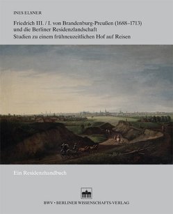 Friedrich III./I. von Brandenburg-Preußen (1688–1713) und die Berliner Residenzlandschaft von Elsner,  Ines