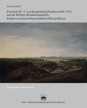Friedrich III./I. von Brandenburg-Preußen (1688–1713) und die Berliner Residenzlandschaft von Elsner,  Ines
