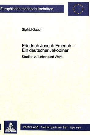 Friedrich Joseph Emerich – Ein deutscher Jakobiner von Gauch,  Sigfrid
