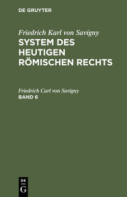 Friedrich Karl von Savigny: System des heutigen römischen Rechts / Friedrich Karl von Savigny: System des heutigen römischen Rechts. Band 6 von Savigny,  Friedrich Carl von