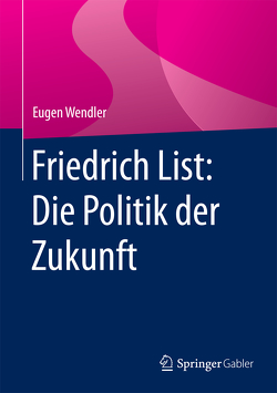 Friedrich List: Die Politik der Zukunft von Wendler,  Eugen