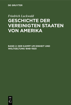Friedrich Luckwald: Geschichte der Vereinigten Staaten von Amerika / Der Kampf um Einheit und Weltgeltung 1848–1920 von Luckwald,  Friedrich