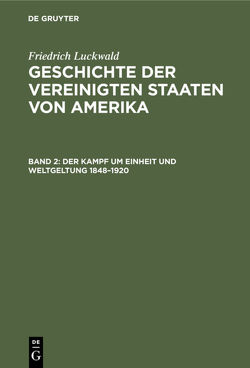 Friedrich Luckwald: Geschichte der Vereinigten Staaten von Amerika / Der Kampf um Einheit und Weltgeltung 1848–1920 von Luckwald,  Friedrich