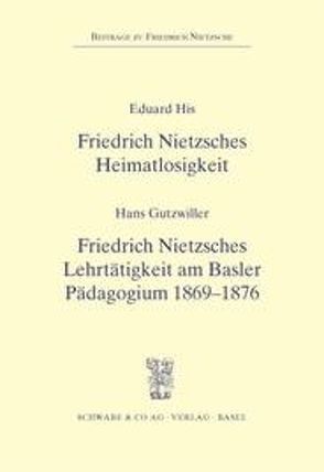 Friedrich Nietzsches Heimatlosigkeit – Friedrich Nitzsches Lehrtätigkeit am Basler Pädagogium 1869-1876 von Gutzwiller,  Hans, His,  Eduard