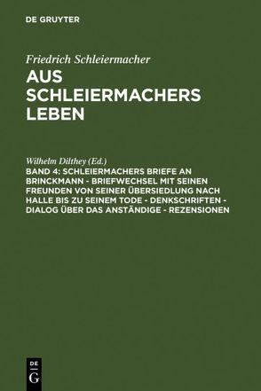 Friedrich Schleiermacher: Aus Schleiermachers Leben / Schleiermachers Briefe an Brinckmann – Briefwechsel mit seinen Freunden von seiner Übersiedlung nach Halle bis zu seinem Tode – Denkschriften – Dialog über das Anständige – Rezensionen von Dilthey,  Wilhelm