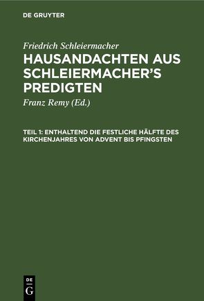 Friedrich Schleiermacher: Hausandachten aus Schleiermacher’s Predigten / Enthaltend die festliche Hälfte des Kirchenjahres von Advent bis Pfingsten von Remy,  Franz, Schleiermacher,  Friedrich