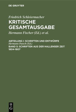 Friedrich Schleiermacher: Kritische Gesamtausgabe. Schriften und Entwürfe / Schriften aus der Hallenser Zeit 1804-1807 von Patsch,  Hermann