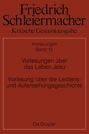 Friedrich Schleiermacher: Kritische Gesamtausgabe. Vorlesungen / Vorlesungen über das Leben Jesu Vorlesung über die Leidens- und Auferstehungsgeschichte von Jaeschke,  Walter