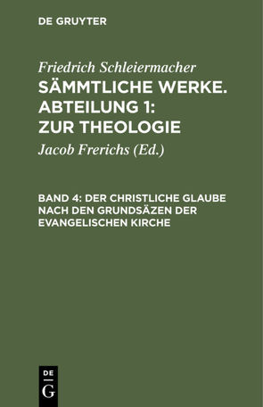 Friedrich Schleiermacher: Sämmtliche Werke. Abteilung 1: Zur Theologie / Der christliche Glaube nach den Grundsäzen der evangelischen Kirche von Frerichs,  Jacob, Schleiermacher,  Friedrich