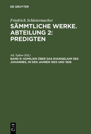 Friedrich Schleiermacher: Sämmtliche Werke. Abteilung 2: Predigten / Homilien über das Evangelium des Johannes, in den Jahren 1825 und 1826 von Sydow,  Ad.