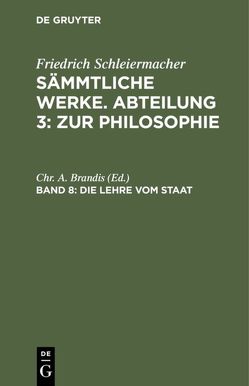 Friedrich Schleiermacher: Sämmtliche Werke. Abteilung 3: Zur Philosophie / Die Lehre vom Staat von Brandis,  Chr. A.