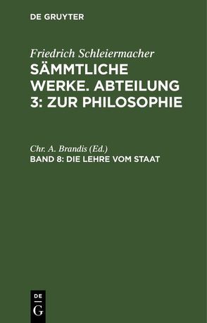 Friedrich Schleiermacher: Sämmtliche Werke. Abteilung 3: Zur Philosophie / Die Lehre vom Staat von Brandis,  Chr. A.