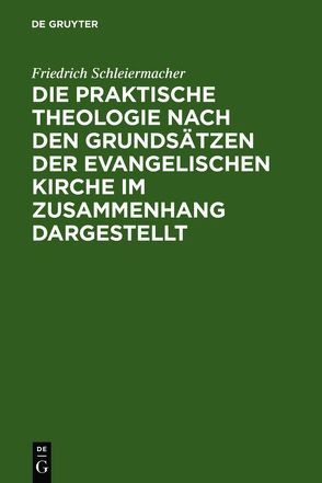 Friedrich Schleiermacher: Sämmtliche Werke. Abteilung 1: Zur Theologie / Die praktische Theologie nach den Grundsätzen der evangelischen Kirche im Zusammenhang dargestellt von Frerichs,  Jacob, Schleiermacher,  Friedrich