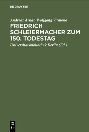 Friedrich Schleiermacher zum 150. Todestag von Arndt,  Andreas, UniversitätsBibliothek Berlin,  Freie Universität, Virmond,  Wolfgang