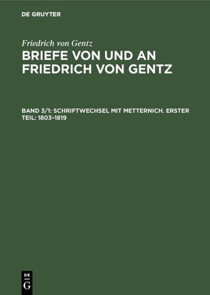 Friedrich von Gentz: Briefe von und an Friedrich von Gentz / Schriftwechsel mit Metternich. Erster Teil: 1803–1819 von Gentz,  Friedrich von, Salzer,  Ernst, Wedekind-Stiftung zu Göttingen, Wittichen,  Friedrich Carl