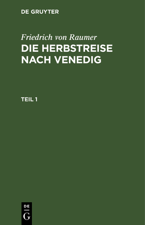 Friedrich von Raumer: Die Herbstreise nach Venedig / Friedrich von Raumer: Die Herbstreise nach Venedig. Teil 1 von Raumer,  Friedrich von