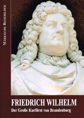 Friedrich Wilhelm – Der Große Kurfürst von Brandenburg von Otto,  Karl-Heinz