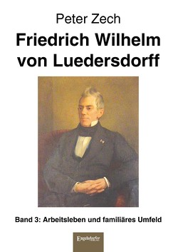Friedrich Wilhelm von Luedersdorff Band 3: Arbeitsleben und familiäres Umfeld von Zech,  Peter
