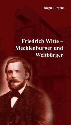 Friedrich Witte – Mecklenburger und Weltbürger von Jürgens,  Birgit